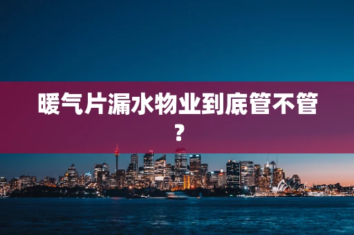 暖气片漏水物业到底管不管？