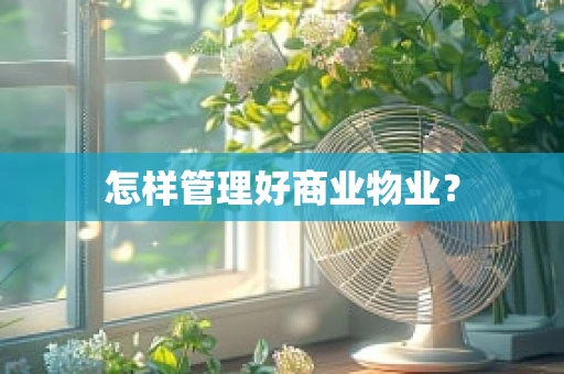 怎样管理好商业物业？