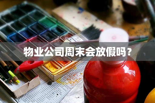 物业公司周末会放假吗？