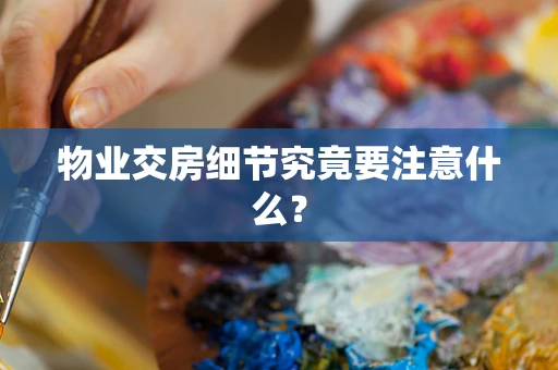 物业交房细节究竟要注意什么？