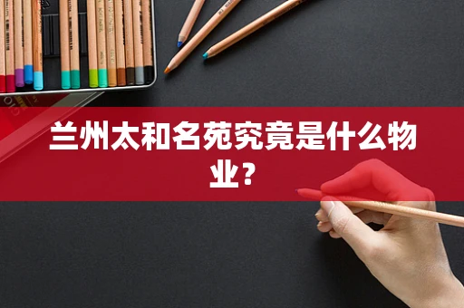 兰州太和名苑究竟是什么物业？