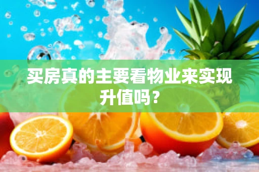 买房真的主要看物业来实现升值吗？