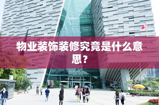 物业装饰装修究竟是什么意思？