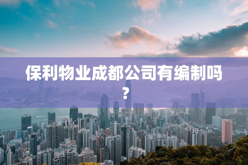 保利物业成都公司有编制吗？