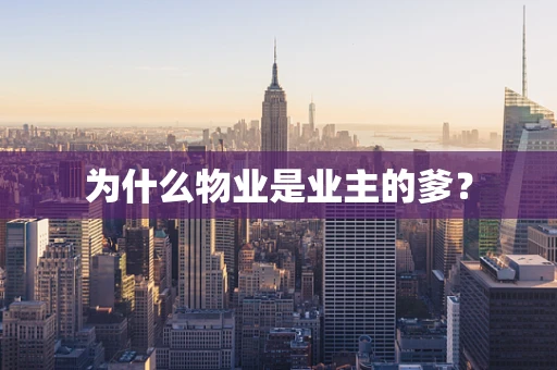 为什么物业是业主的爹？
