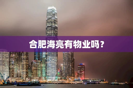 合肥海亮有物业吗？