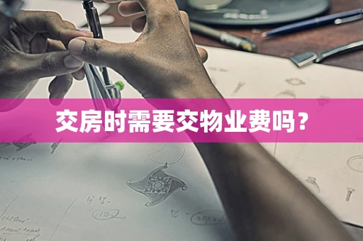 交房时需要交物业费吗？
