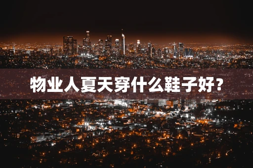 物业人夏天穿什么鞋子好？