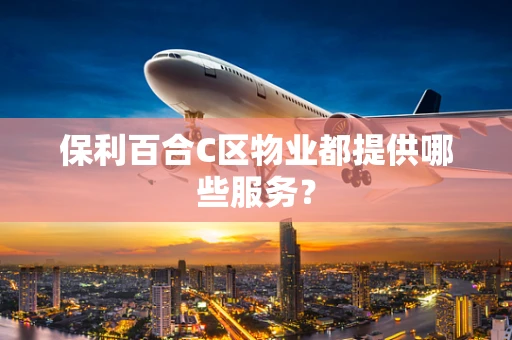保利百合C区物业都提供哪些服务？