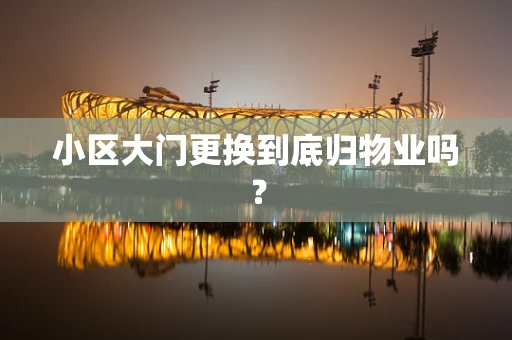 小区大门更换到底归物业吗？