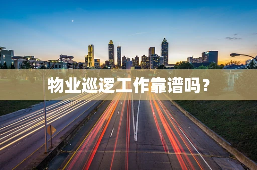 物业巡逻工作靠谱吗？