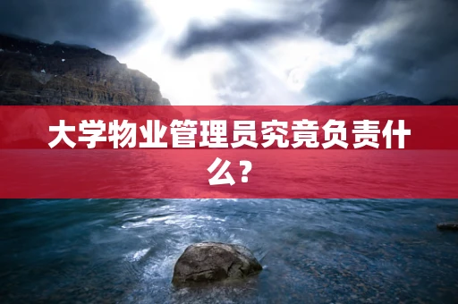 大学物业管理员究竟负责什么？