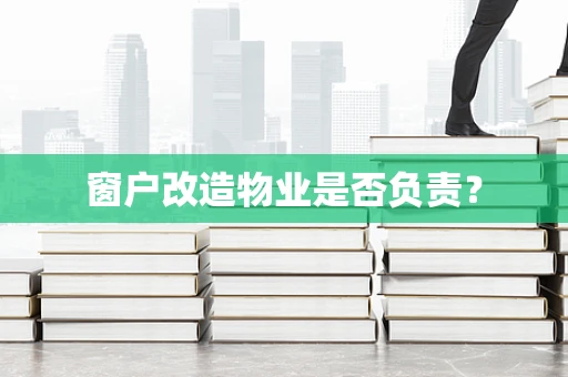 窗户改造物业是否负责？