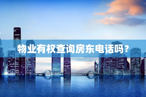 物业有权查询房东电话吗？