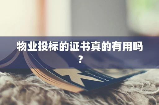 物业投标的证书真的有用吗？