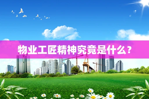 物业工匠精神究竟是什么？