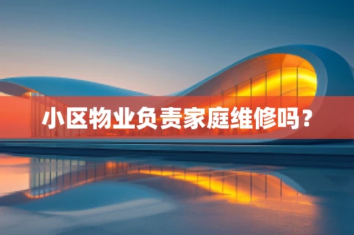 小区物业负责家庭维修吗？
