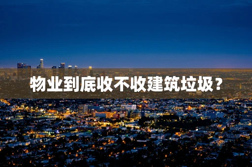 物业到底收不收建筑垃圾？