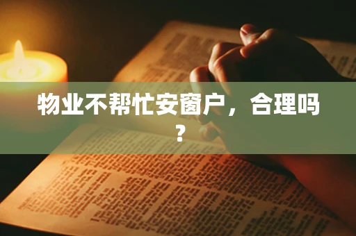 物业不帮忙安窗户，合理吗？