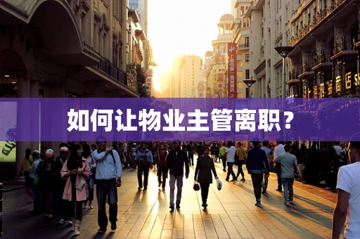 如何让物业主管离职？
