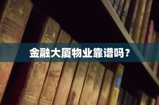 金融大厦物业靠谱吗？