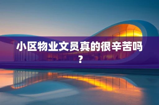 小区物业文员真的很辛苦吗？