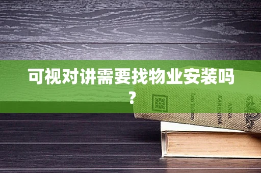可视对讲需要找物业安装吗？