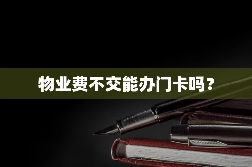 物业费不交能办门卡吗？