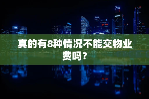 真的有8种情况不能交物业费吗？