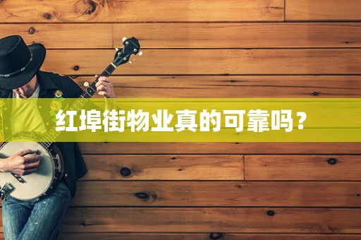 红埠街物业真的可靠吗？