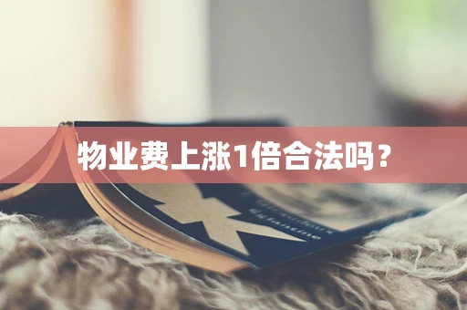 物业费上涨1倍合法吗？