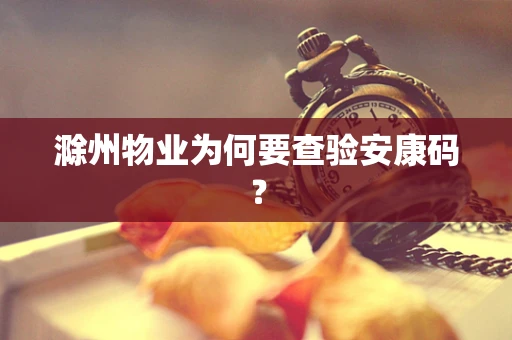 滁州物业为何要查验安康码？