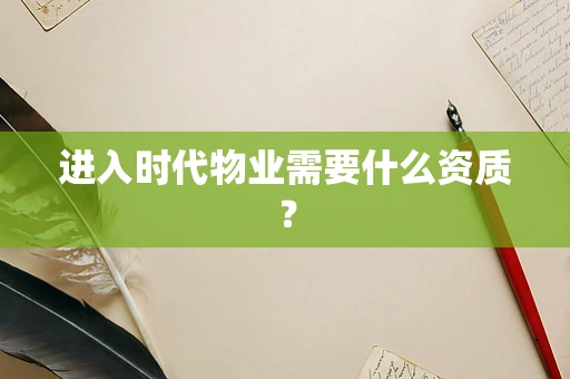 进入时代物业需要什么资质？
