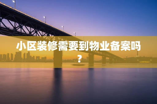 小区装修需要到物业备案吗？