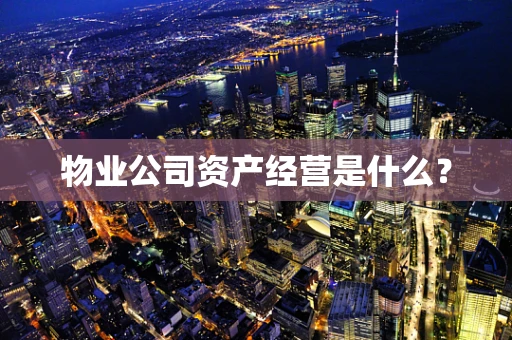 物业公司资产经营是什么？