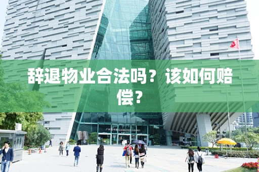 辞退物业合法吗？该如何赔偿？