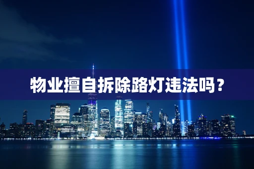 物业擅自拆除路灯违法吗？