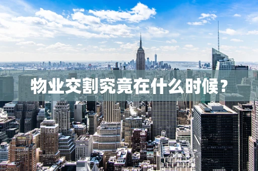物业交割究竟在什么时候？