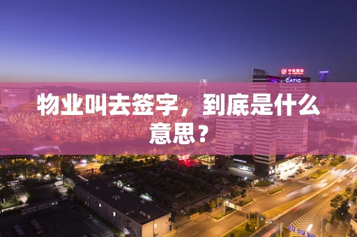 物业叫去签字，到底是什么意思？