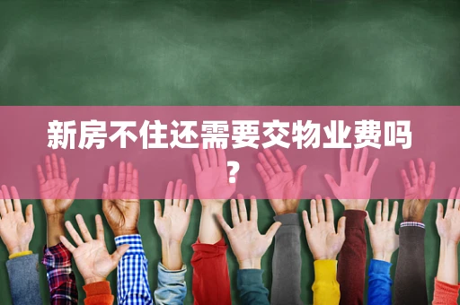 新房不住还需要交物业费吗？