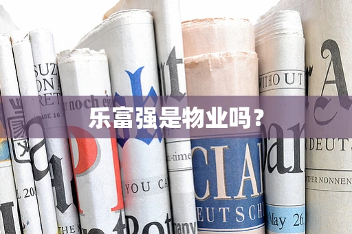 乐富强是物业吗？