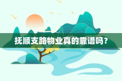 抚顺支路物业真的靠谱吗？