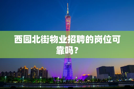 西园北街物业招聘的岗位可靠吗？
