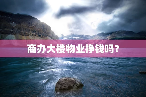 商办大楼物业挣钱吗？