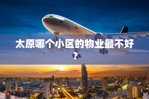 太原哪个小区的物业最不好？