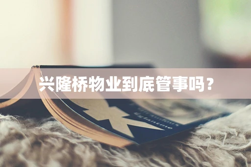 兴隆桥物业到底管事吗？