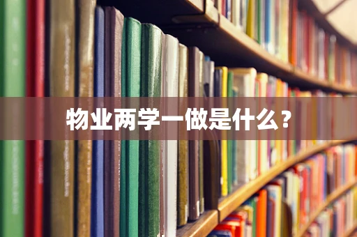 物业两学一做是什么？