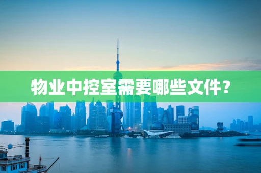 物业中控室需要哪些文件？