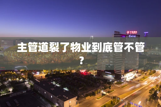 主管道裂了物业到底管不管？