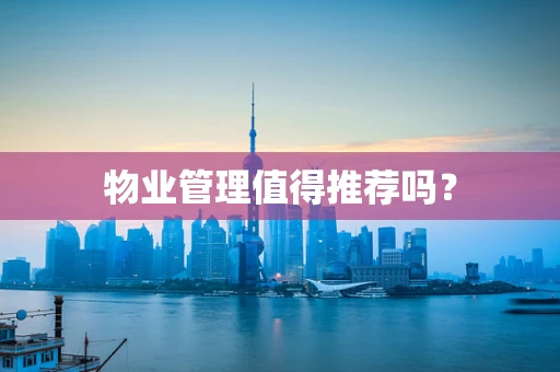 物业管理值得推荐吗？